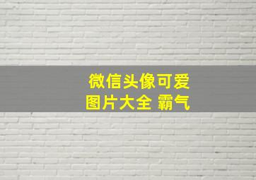 微信头像可爱图片大全 霸气